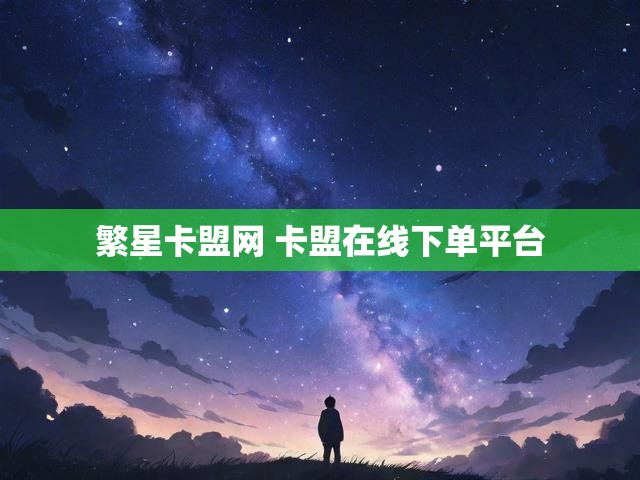繁星卡盟网 卡盟在线下单平台