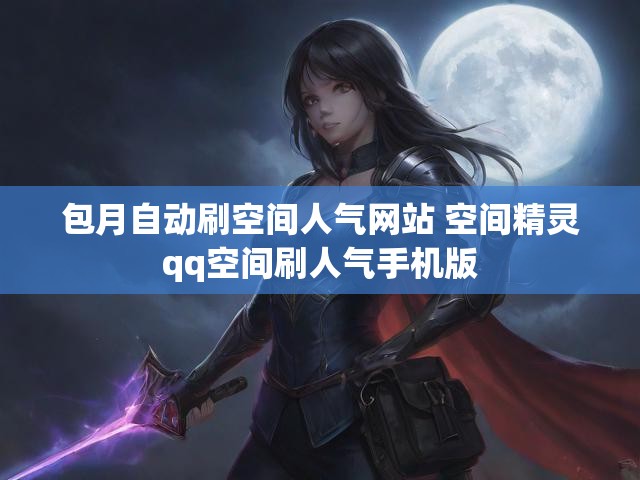 包月自动刷空间人气网站 空间精灵qq空间刷人气手机版