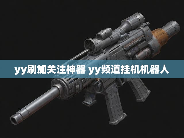 yy刷加关注神器 yy频道挂机机器人