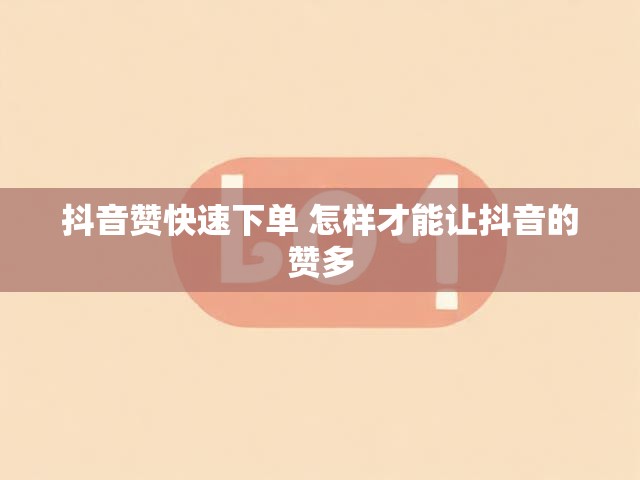 抖音赞快速下单 怎样才能让抖音的赞多