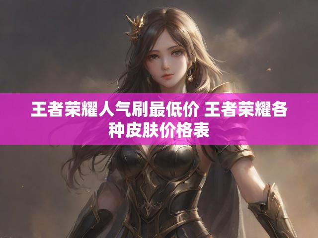 王者荣耀人气刷最低价 王者荣耀各种皮肤价格表