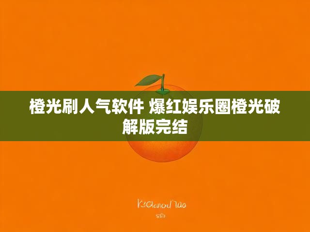 橙光刷人气软件 爆红娱乐圈橙光破解版完结