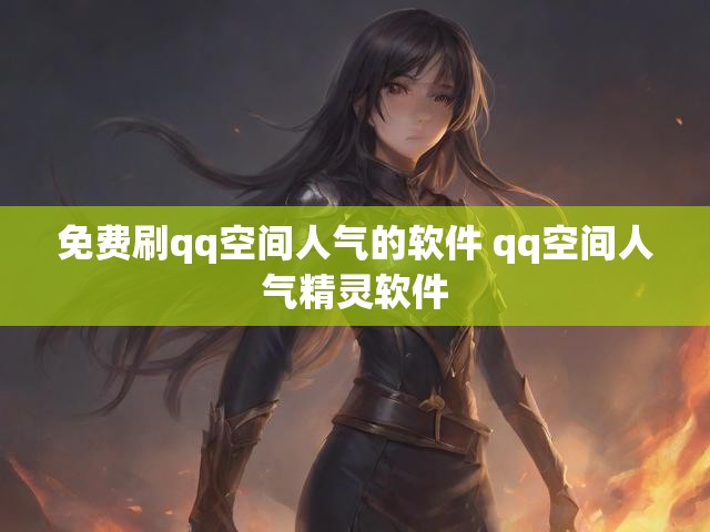 免费刷qq空间人气的软件 qq空间人气精灵软件