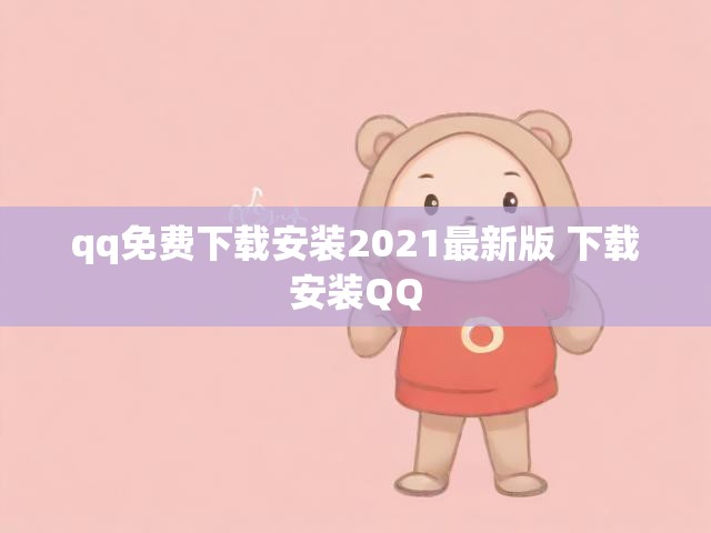 qq免费下载安装2021最新版 下载安装QQ