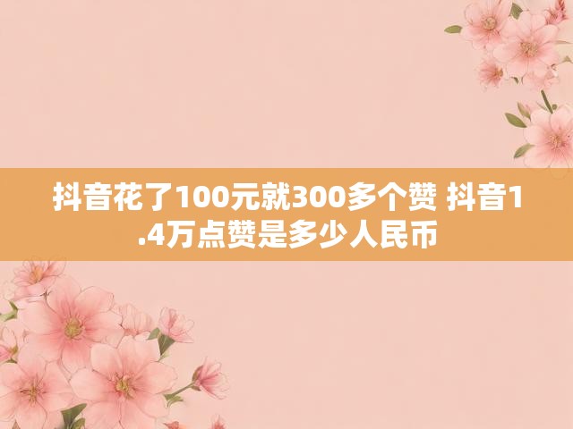 抖音花了100元就300多个赞 抖音1.4万点赞是多少人民币