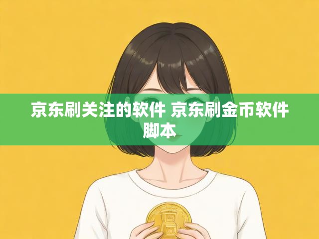 京东刷关注的软件 京东刷金币软件脚本