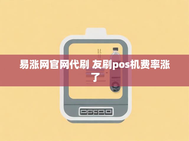 易涨网官网代刷 友刷pos机费率涨了