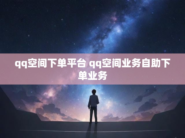 qq空间下单平台 qq空间业务自助下单业务