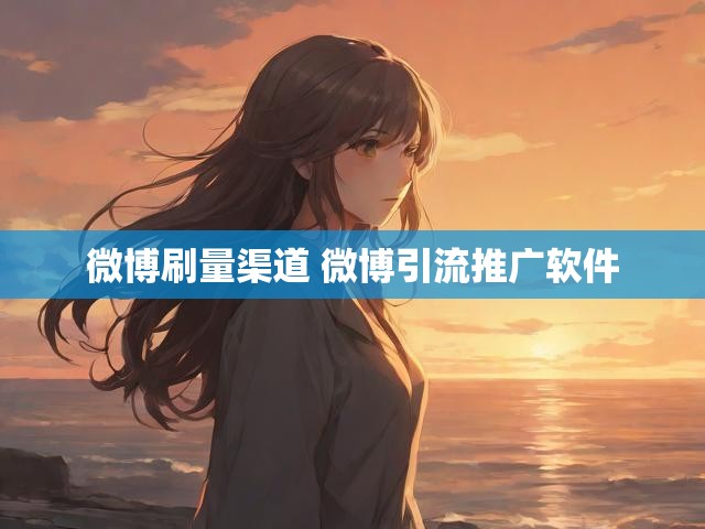 微博刷量渠道 微博引流推广软件