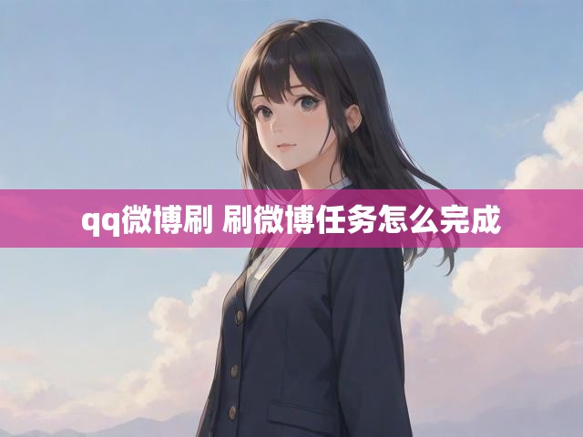 qq微博刷 刷微博任务怎么完成