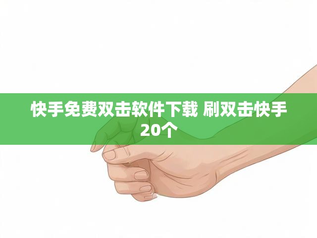 快手免费双击软件下载 刷双击快手20个