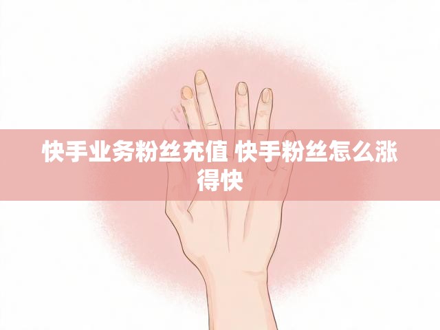 快手业务粉丝充值 快手粉丝怎么涨得快