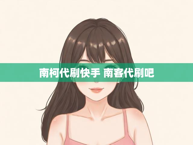 南柯代刷快手 南客代刷吧
