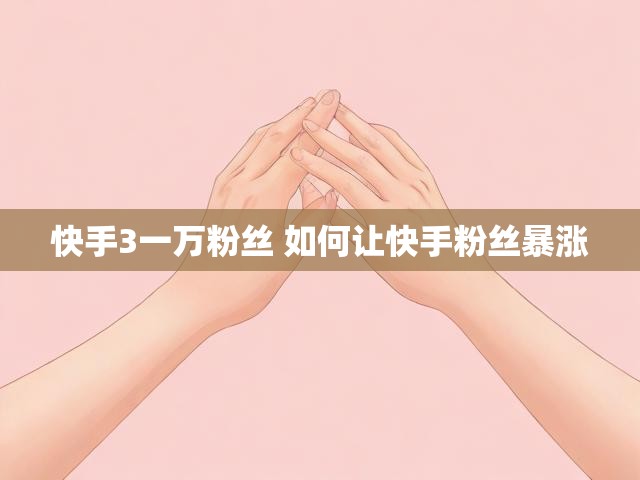 快手3一万粉丝 如何让快手粉丝暴涨