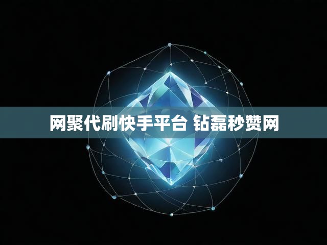 网聚代刷快手平台 钻磊秒赞网