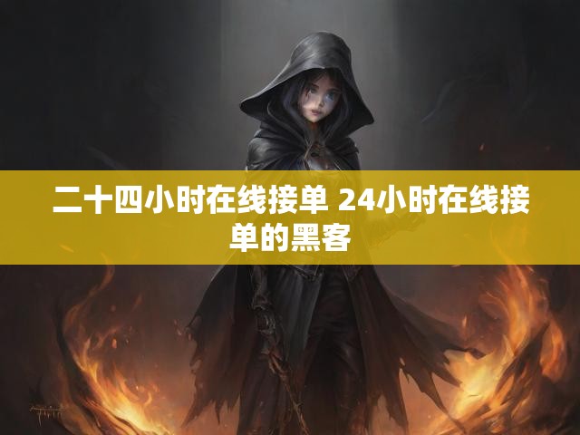 二十四小时在线接单 24小时在线接单的黑客