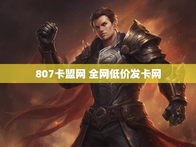 807卡盟网 全网低价发卡网