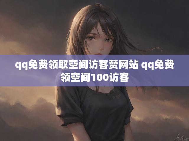 qq免费领取空间访客赞网站 qq免费领空间100访客