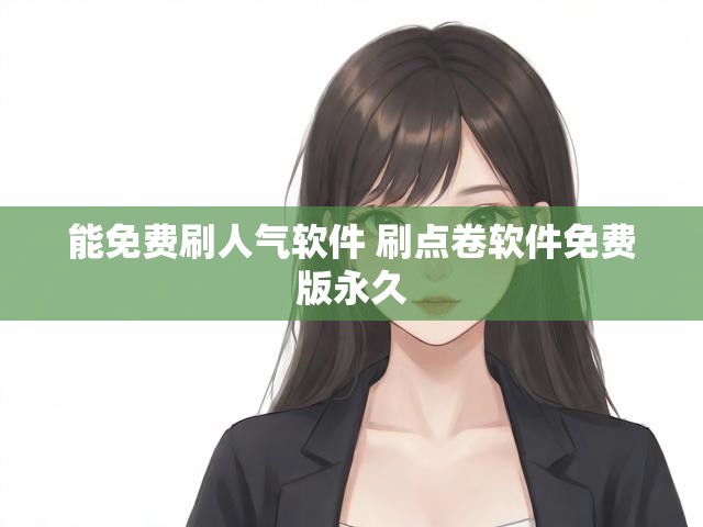 能免费刷人气软件 刷点卷软件免费版永久