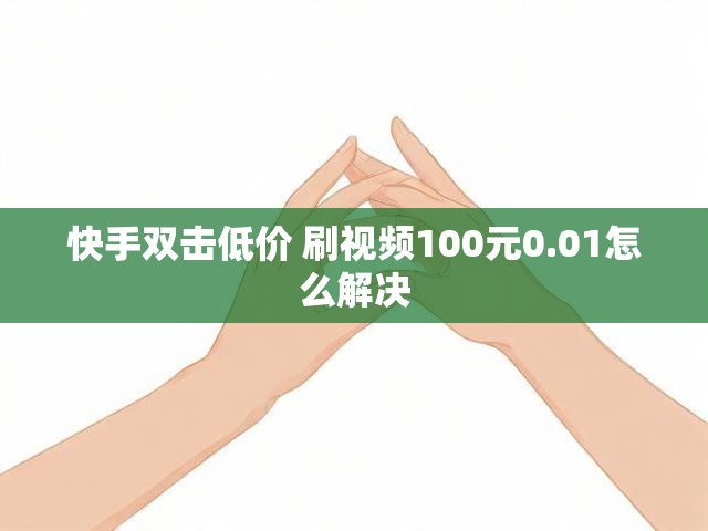 快手双击低价 刷视频100元0.01怎么解决