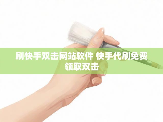 刷快手双击网站软件 快手代刷免费领取双击