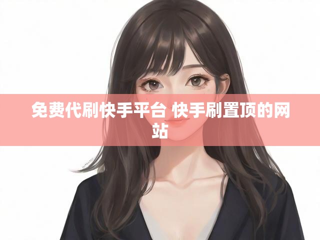 免费代刷快手平台 快手刷置顶的网站