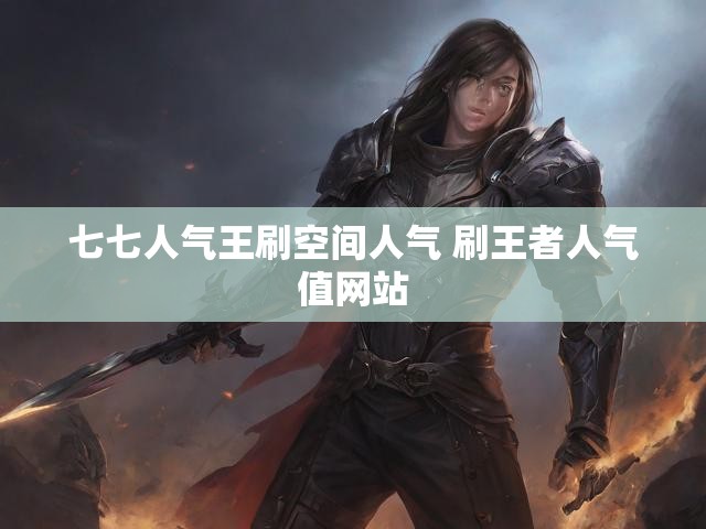 七七人气王刷空间人气 刷王者人气值网站
