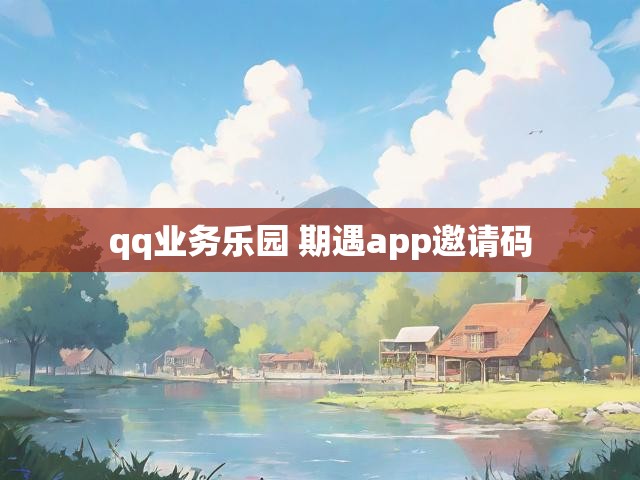 qq业务乐园 期遇app邀请码