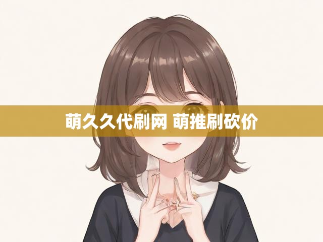 萌久久代刷网 萌推刷砍价