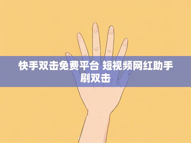 快手双击免费平台 短视频网红助手刷双击