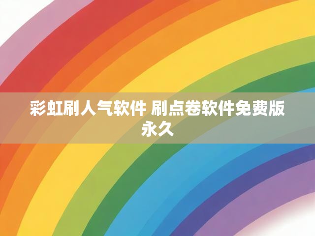彩虹刷人气软件 刷点卷软件免费版永久
