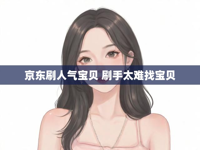 京东刷人气宝贝 刷手太难找宝贝