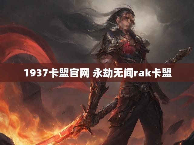 1937卡盟官网 永劫无间rak卡盟