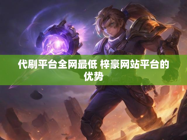 代刷平台全网最低 梓豪网站平台的优势