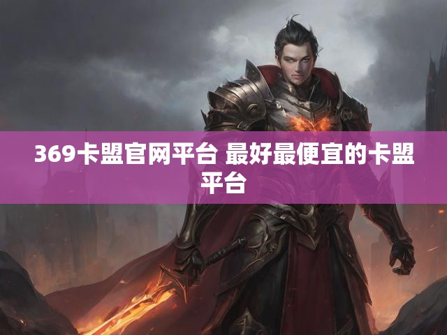 369卡盟官网平台 最好最便宜的卡盟平台