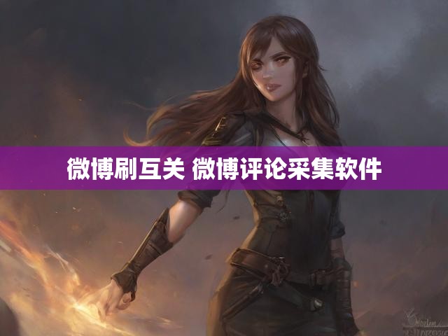 微博刷互关 微博评论采集软件