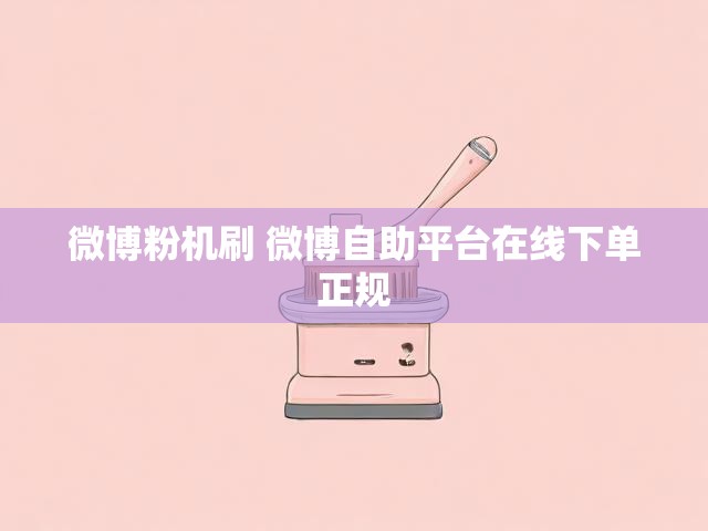 微博粉机刷 微博自助平台在线下单正规