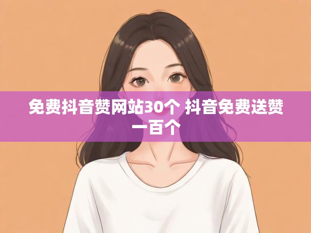 免费抖音赞网站30个 抖音免费送赞一百个