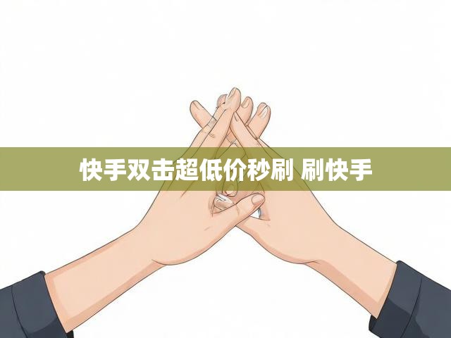 快手双击超低价秒刷 刷快手
