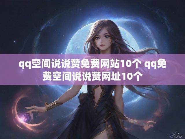 qq空间说说赞免费网站10个 qq免费空间说说赞网址10个
