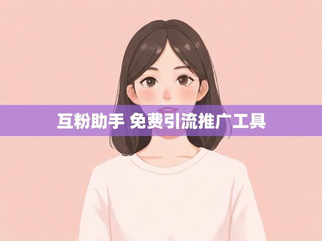 互粉助手 免费引流推广工具