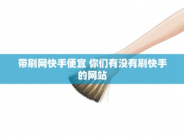 带刷网快手便宜 你们有没有刷快手的网站