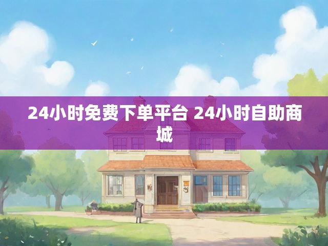 24小时免费下单平台 24小时自助商城