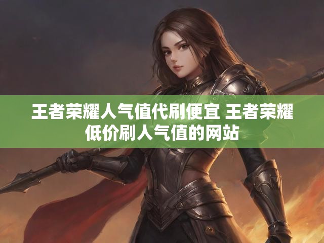 王者荣耀人气值代刷便宜 王者荣耀低价刷人气值的网站