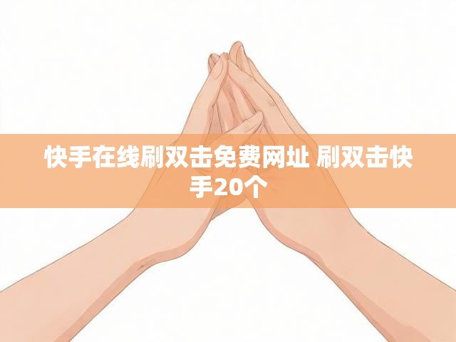 快手在线刷双击免费网址 刷双击快手20个
