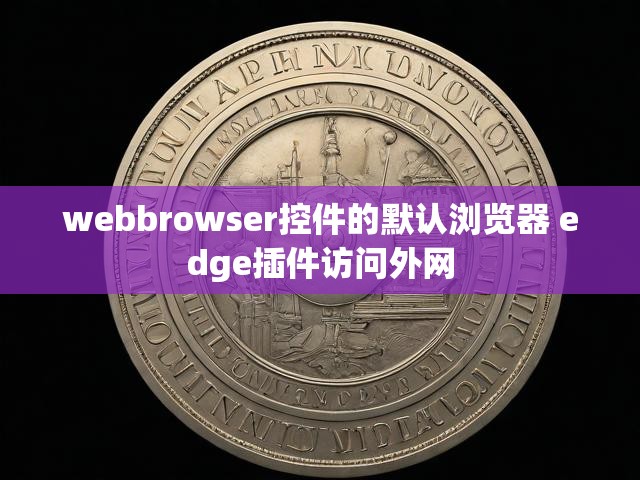 webbrowser控件的默认浏览器 edge插件访问外网