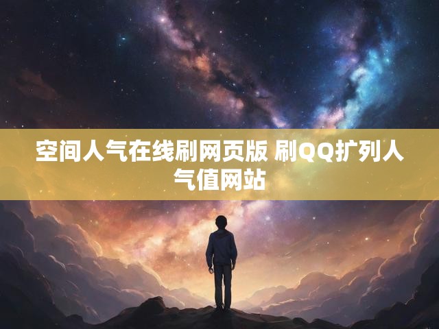 空间人气在线刷网页版 刷QQ扩列人气值网站