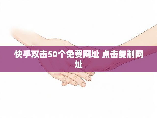快手双击50个免费网址 点击复制网址