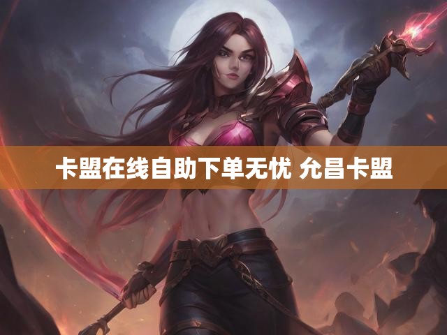 卡盟在线自助下单无忧 允昌卡盟