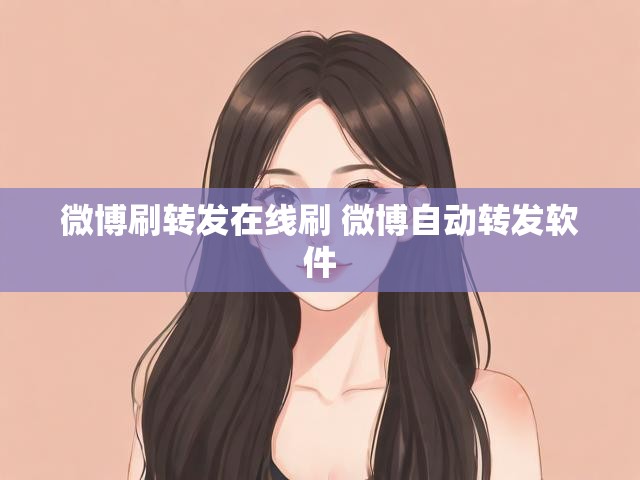 微博刷转发在线刷 微博自动转发软件